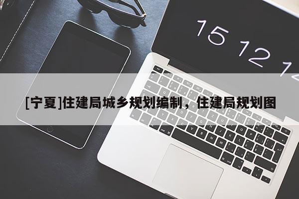 [寧夏]住建局城鄉(xiāng)規(guī)劃編制，住建局規(guī)劃圖