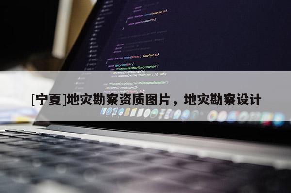 [寧夏]地災(zāi)勘察資質(zhì)圖片，地災(zāi)勘察設(shè)計(jì)