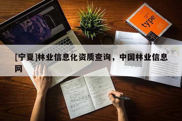 [寧夏]林業(yè)信息化資質(zhì)查詢，中國林業(yè)信息網(wǎng)