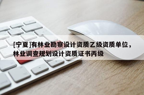 [寧夏]有林業(yè)勘察設(shè)計(jì)資質(zhì)乙級資質(zhì)單位，林業(yè)調(diào)查規(guī)劃設(shè)計(jì)資質(zhì)證書丙級