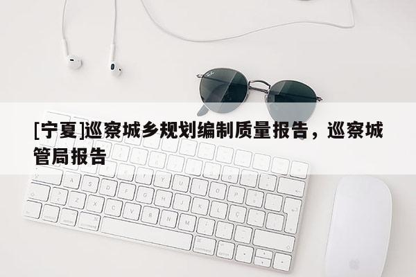 [寧夏]巡察城鄉(xiāng)規(guī)劃編制質(zhì)量報告，巡察城管局報告