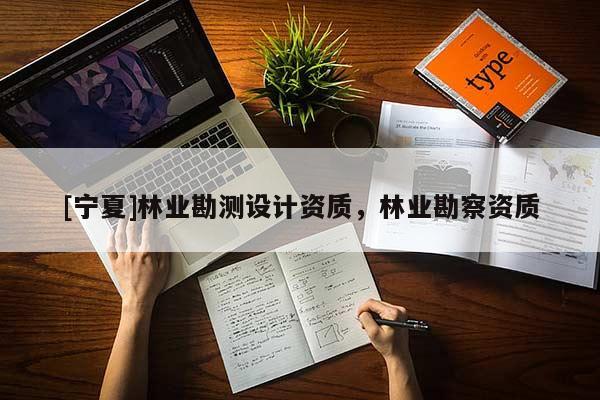 [寧夏]林業(yè)勘測(cè)設(shè)計(jì)資質(zhì)，林業(yè)勘察資質(zhì)