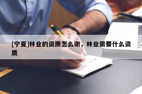 [寧夏]林業(yè)的資質怎么謝，林業(yè)需要什么資質