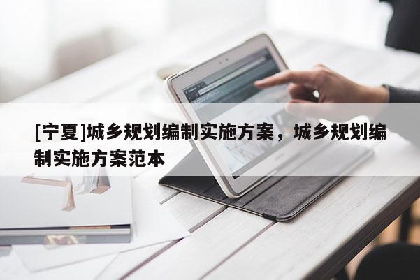[寧夏]城鄉(xiāng)規(guī)劃編制實(shí)施方案，城鄉(xiāng)規(guī)劃編制實(shí)施方案范本