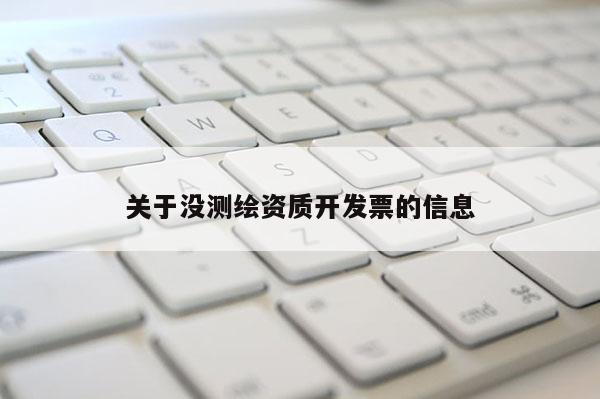 關(guān)于沒(méi)測(cè)繪資質(zhì)開(kāi)發(fā)票的信息