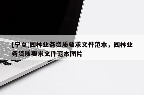 [寧夏]園林業(yè)務(wù)資質(zhì)要求文件范本，園林業(yè)務(wù)資質(zhì)要求文件范本圖片