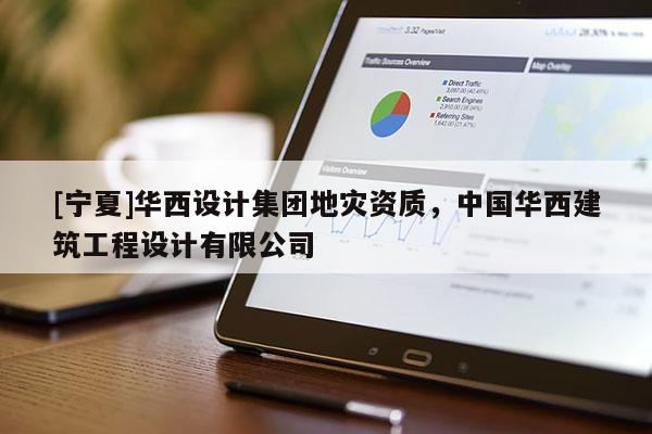 [寧夏]華西設計集團地災資質(zhì)，中國華西建筑工程設計有限公司