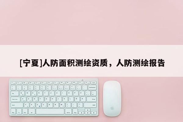 [寧夏]人防面積測繪資質(zhì)，人防測繪報告
