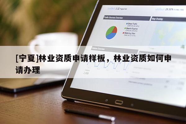 [寧夏]林業(yè)資質(zhì)申請樣板，林業(yè)資質(zhì)如何申請辦理