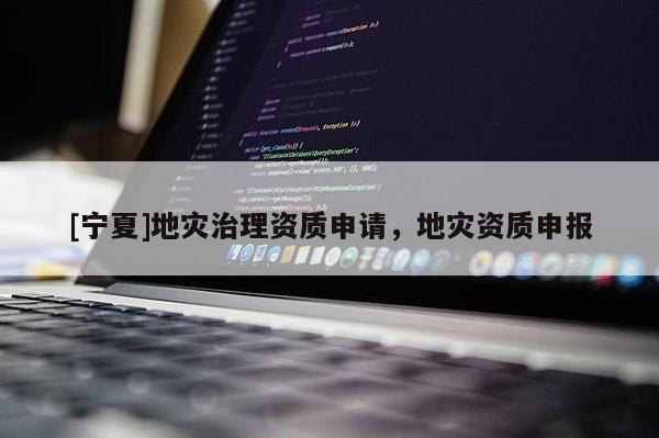 [寧夏]地災治理資質申請，地災資質申報