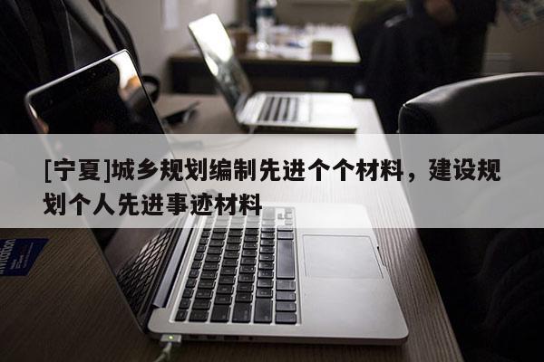 [寧夏]城鄉(xiāng)規(guī)劃編制先進個個材料，建設(shè)規(guī)劃個人先進事跡材料