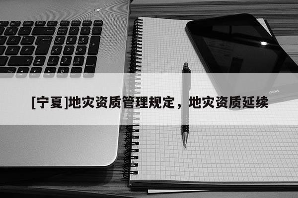 [寧夏]地災(zāi)資質(zhì)管理規(guī)定，地災(zāi)資質(zhì)延續(xù)