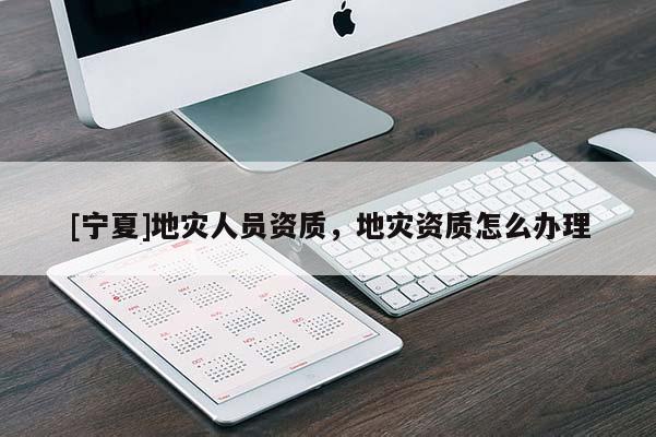 [寧夏]地災人員資質，地災資質怎么辦理