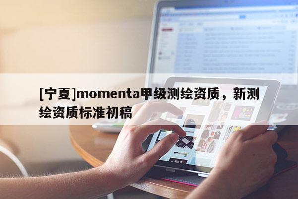 [寧夏]momenta甲級(jí)測(cè)繪資質(zhì)，新測(cè)繪資質(zhì)標(biāo)準(zhǔn)初稿