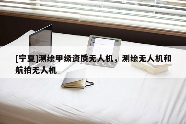 [寧夏]測(cè)繪甲級(jí)資質(zhì)無(wú)人機(jī)，測(cè)繪無(wú)人機(jī)和航拍無(wú)人機(jī)