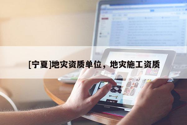 [寧夏]地災(zāi)資質(zhì)單位，地災(zāi)施工資質(zhì)