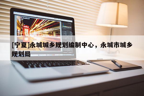 [寧夏]永城城鄉(xiāng)規(guī)劃編制中心，永城市城鄉(xiāng)規(guī)劃局