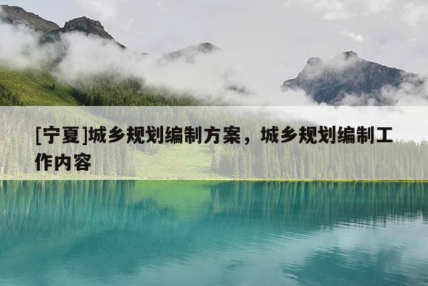 [寧夏]城鄉(xiāng)規(guī)劃編制方案，城鄉(xiāng)規(guī)劃編制工作內容