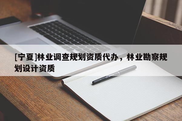 [寧夏]林業(yè)調(diào)查規(guī)劃資質(zhì)代辦，林業(yè)勘察規(guī)劃設(shè)計(jì)資質(zhì)