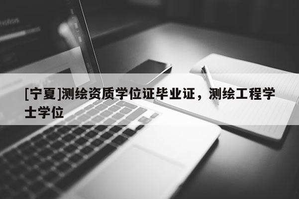 [寧夏]測繪資質(zhì)學(xué)位證畢業(yè)證，測繪工程學(xué)士學(xué)位