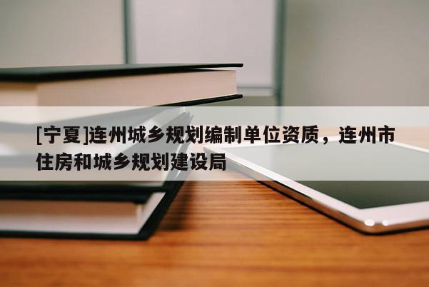 [寧夏]連州城鄉(xiāng)規(guī)劃編制單位資質(zhì)，連州市住房和城鄉(xiāng)規(guī)劃建設(shè)局