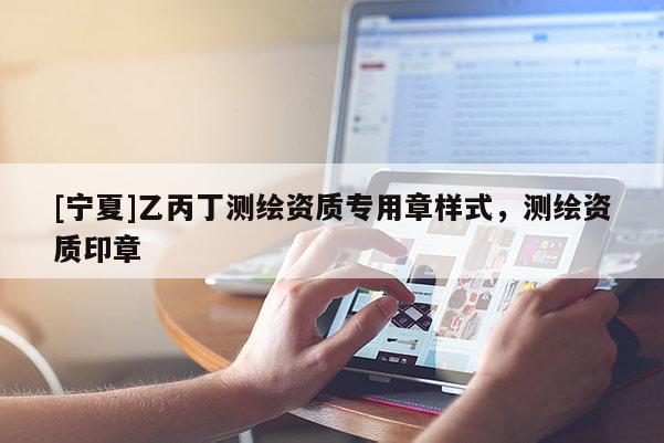 [寧夏]乙丙丁測(cè)繪資質(zhì)專用章樣式，測(cè)繪資質(zhì)印章
