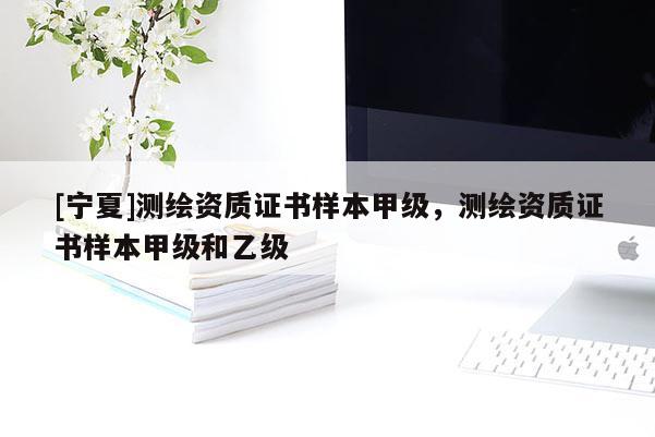 [寧夏]測繪資質證書樣本甲級，測繪資質證書樣本甲級和乙級