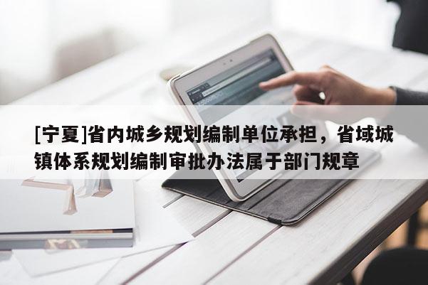 [寧夏]省內(nèi)城鄉(xiāng)規(guī)劃編制單位承擔(dān)，省域城鎮(zhèn)體系規(guī)劃編制審批辦法屬于部門規(guī)章
