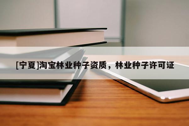 [寧夏]淘寶林業(yè)種子資質，林業(yè)種子許可證