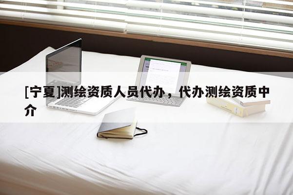 [寧夏]測(cè)繪資質(zhì)人員代辦，代辦測(cè)繪資質(zhì)中介