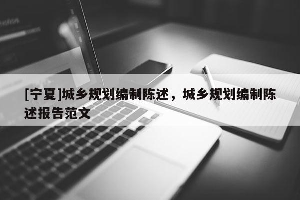[寧夏]城鄉(xiāng)規(guī)劃編制陳述，城鄉(xiāng)規(guī)劃編制陳述報(bào)告范文