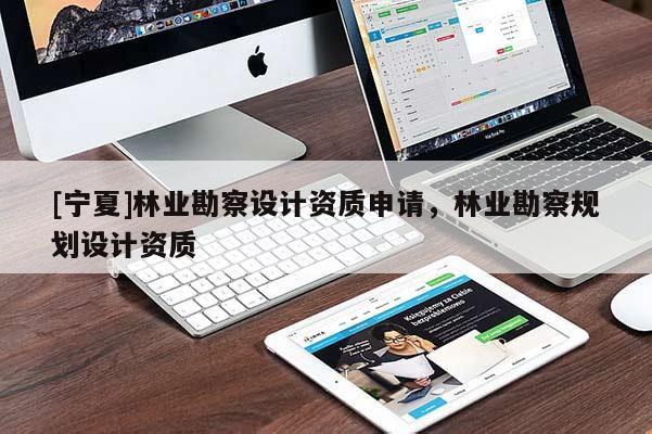 [寧夏]林業(yè)勘察設(shè)計(jì)資質(zhì)申請(qǐng)，林業(yè)勘察規(guī)劃設(shè)計(jì)資質(zhì)