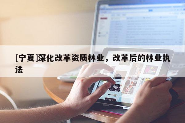 [寧夏]深化改革資質(zhì)林業(yè)，改革后的林業(yè)執(zhí)法