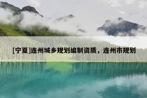 [寧夏]連州城鄉(xiāng)規(guī)劃編制資質(zhì)，連州市規(guī)劃