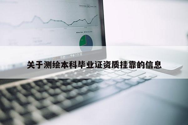 關(guān)于測(cè)繪本科畢業(yè)證資質(zhì)掛靠的信息