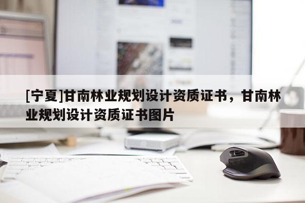 [寧夏]甘南林業(yè)規(guī)劃設(shè)計(jì)資質(zhì)證書(shū)，甘南林業(yè)規(guī)劃設(shè)計(jì)資質(zhì)證書(shū)圖片