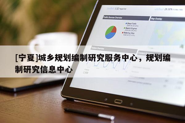 [寧夏]城鄉(xiāng)規(guī)劃編制研究服務中心，規(guī)劃編制研究信息中心