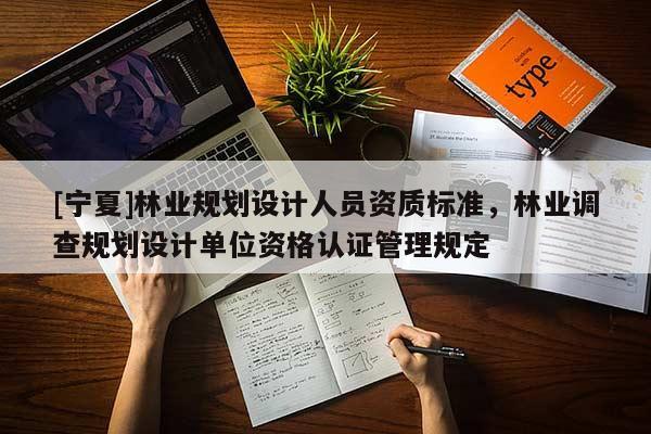 [寧夏]林業(yè)規(guī)劃設計人員資質標準，林業(yè)調查規(guī)劃設計單位資格認證管理規(guī)定