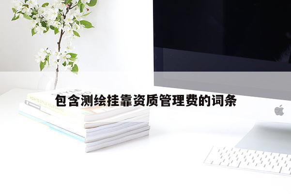 包含測(cè)繪掛靠資質(zhì)管理費(fèi)的詞條