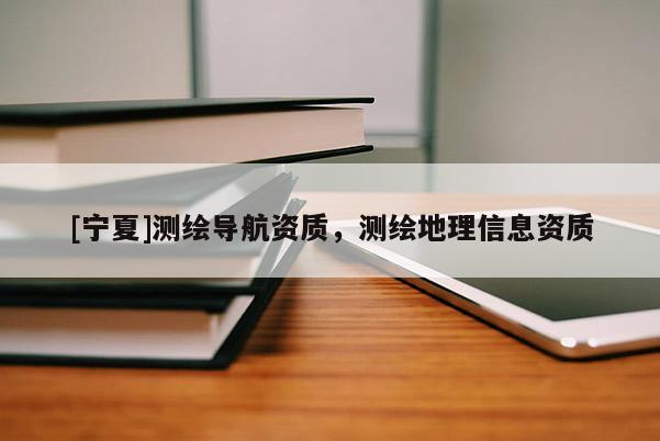 [寧夏]測繪導(dǎo)航資質(zhì)，測繪地理信息資質(zhì)
