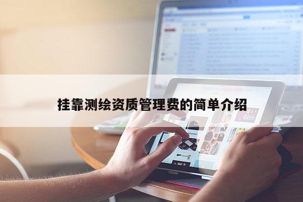 掛靠測(cè)繪資質(zhì)管理費(fèi)的簡(jiǎn)單介紹