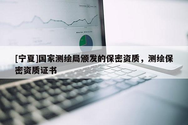 [寧夏]國家測(cè)繪局頒發(fā)的保密資質(zhì)，測(cè)繪保密資質(zhì)證書