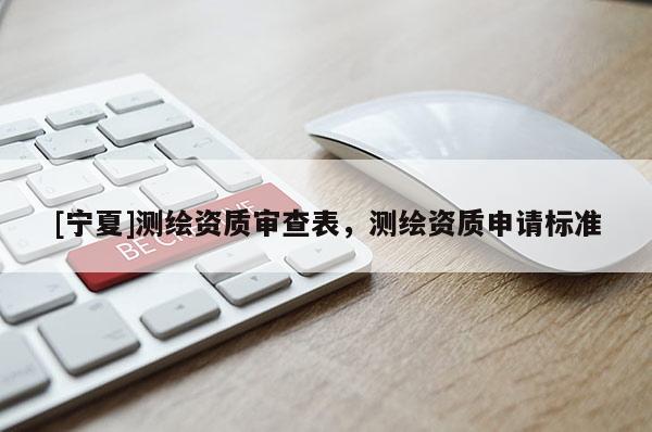 [寧夏]測繪資質(zhì)審查表，測繪資質(zhì)申請標(biāo)準(zhǔn)