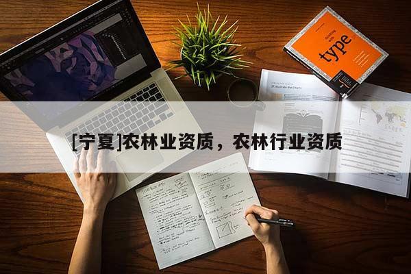 [寧夏]農(nóng)林業(yè)資質(zhì)，農(nóng)林行業(yè)資質(zhì)