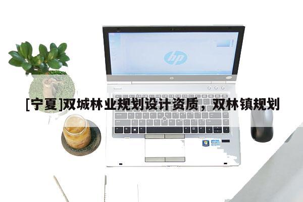 [寧夏]雙城林業(yè)規(guī)劃設計資質(zhì)，雙林鎮(zhèn)規(guī)劃