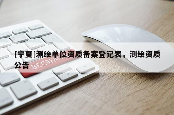 [寧夏]測繪單位資質(zhì)備案登記表，測繪資質(zhì)公告