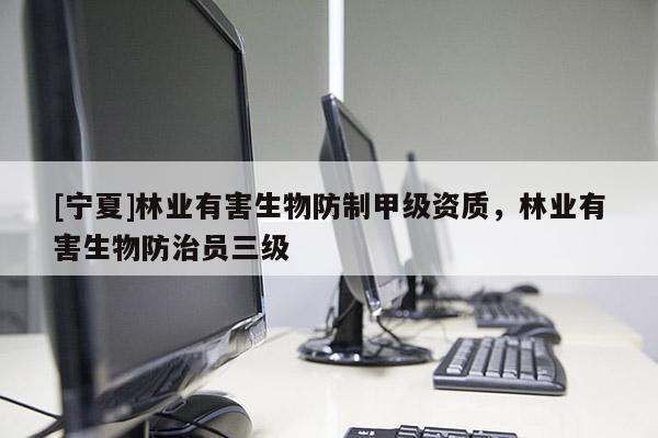 [寧夏]林業(yè)有害生物防制甲級資質，林業(yè)有害生物防治員三級