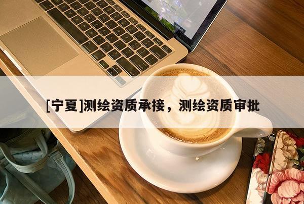 [寧夏]測(cè)繪資質(zhì)承接，測(cè)繪資質(zhì)審批