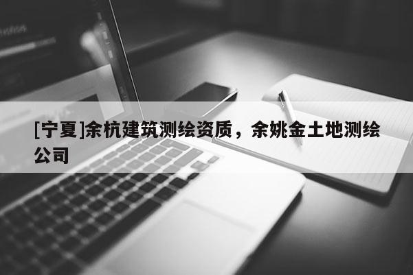[寧夏]余杭建筑測(cè)繪資質(zhì)，余姚金土地測(cè)繪公司