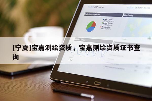 [寧夏]寶嘉測(cè)繪資質(zhì)，寶嘉測(cè)繪資質(zhì)證書(shū)查詢